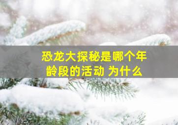 恐龙大探秘是哪个年龄段的活动 为什么